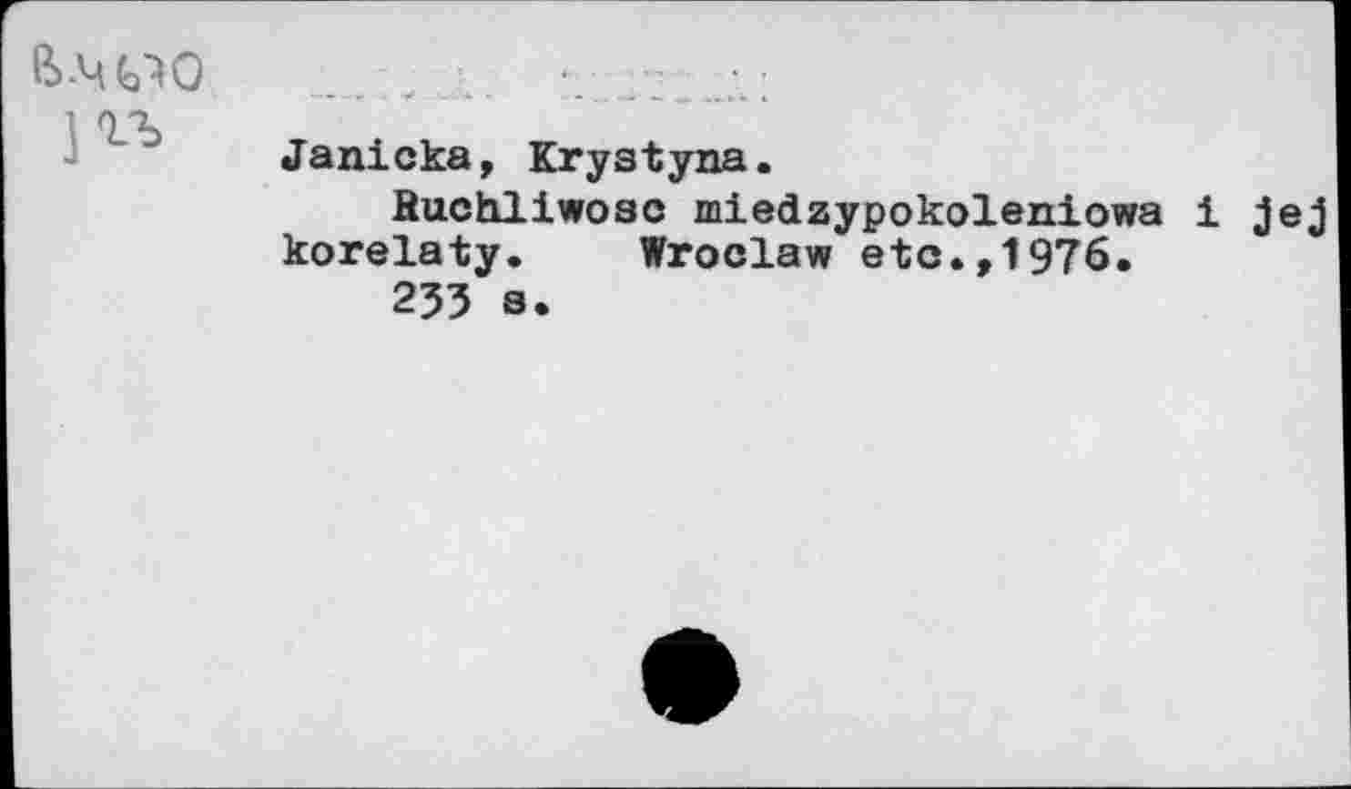 ﻿Janicka, Krystyna.
Buchliwosc miedzypokoleniowa i jej korelaty. Wroclaw etc.,1976.
233 a.